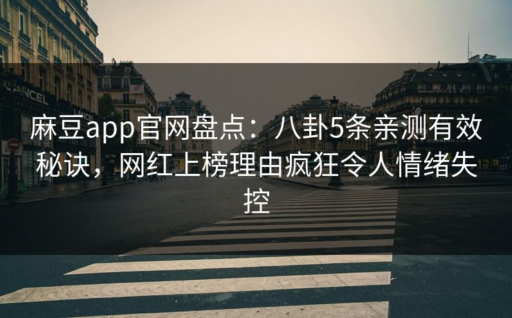 麻豆app官网盘点：八卦5条亲测有效秘诀，网红上榜理由疯狂令人情绪失控