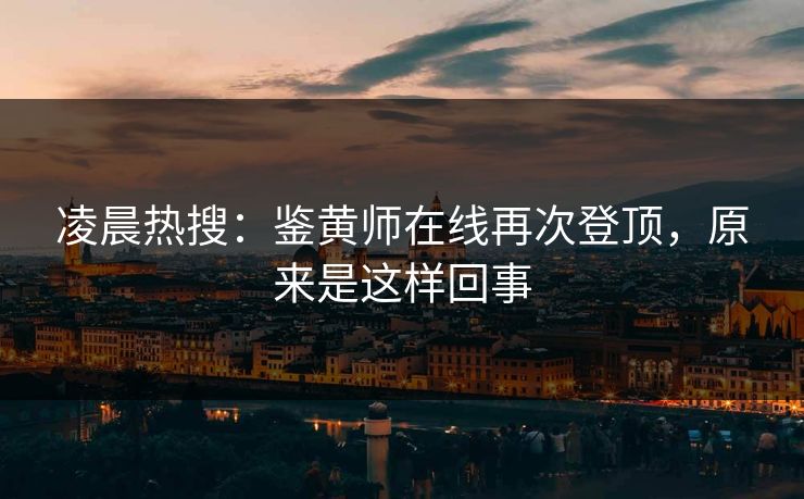 凌晨热搜：鉴黄师在线再次登顶，原来是这样回事
