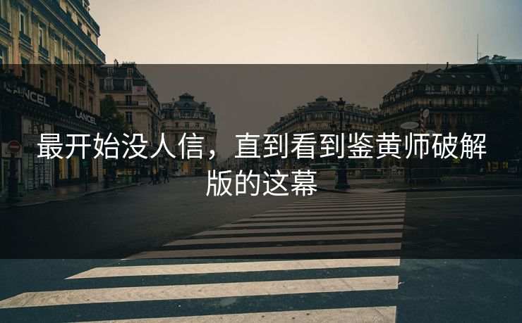 最开始没人信，直到看到鉴黄师破解版的这幕