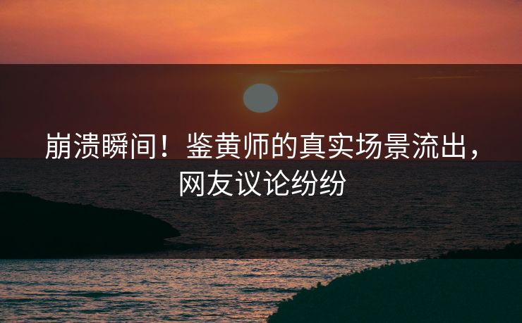 崩溃瞬间！鉴黄师的真实场景流出，网友议论纷纷