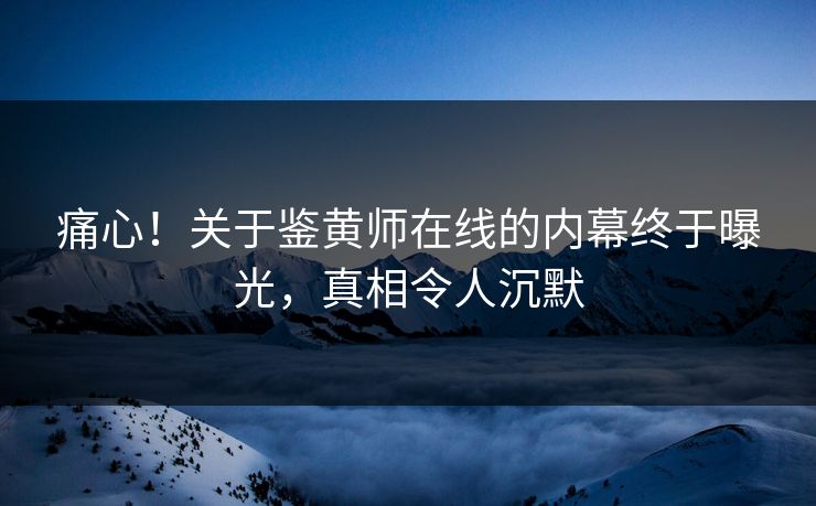 痛心！关于鉴黄师在线的内幕终于曝光，真相令人沉默