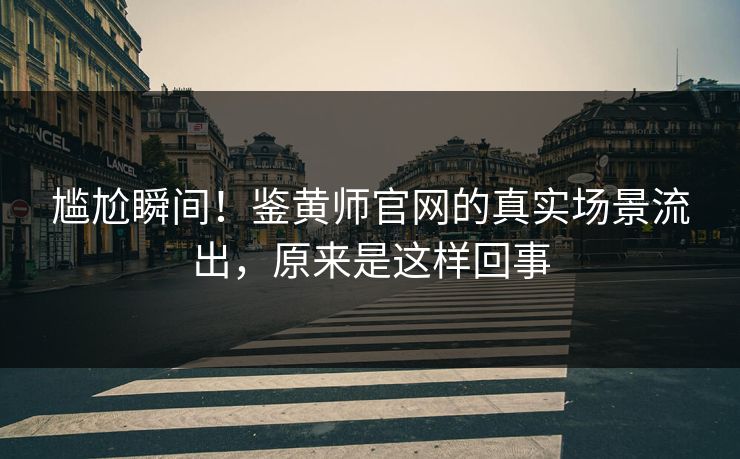 尴尬瞬间！鉴黄师官网的真实场景流出，原来是这样回事