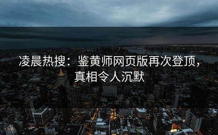凌晨热搜：鉴黄师网页版再次登顶，真相令人沉默