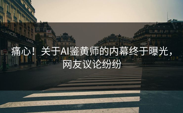 痛心！关于AI鉴黄师的内幕终于曝光，网友议论纷纷