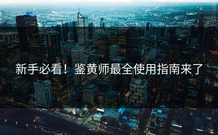 新手必看！鉴黄师最全使用指南来了