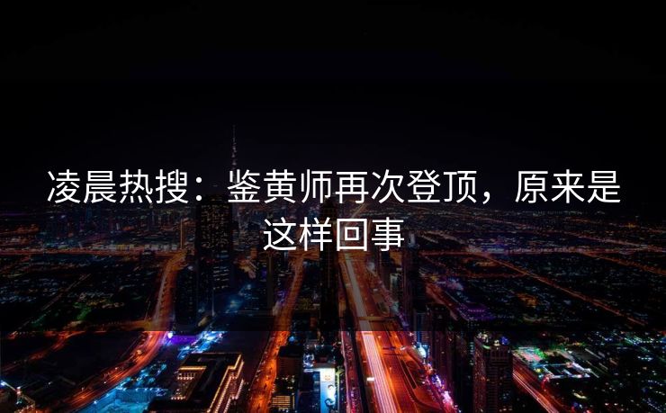 凌晨热搜：鉴黄师再次登顶，原来是这样回事