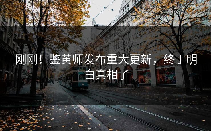刚刚！鉴黄师发布重大更新，终于明白真相了