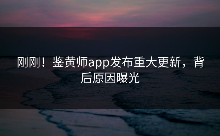 刚刚！鉴黄师app发布重大更新，背后原因曝光
