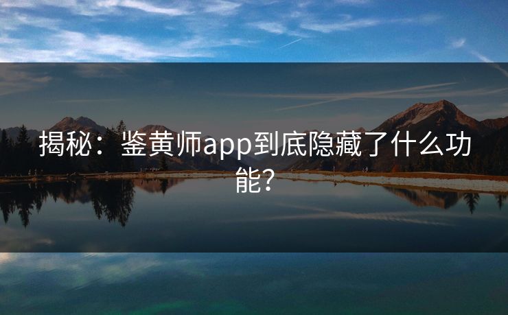 揭秘：鉴黄师app到底隐藏了什么功能？