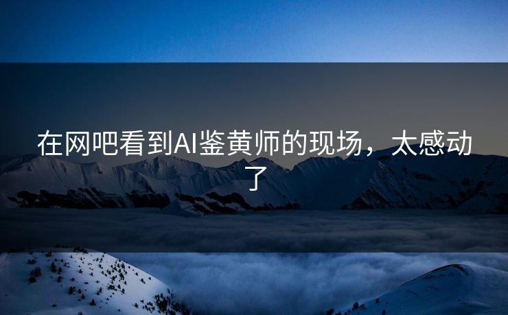 在网吧看到AI鉴黄师的现场，太感动了