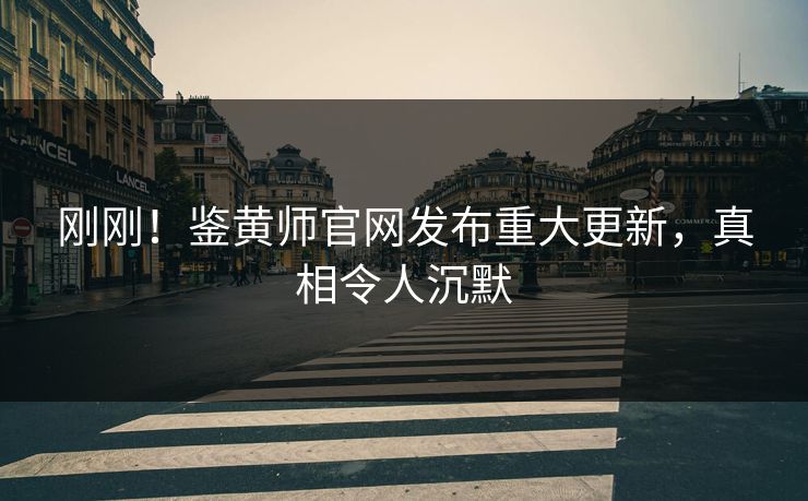 刚刚！鉴黄师官网发布重大更新，真相令人沉默