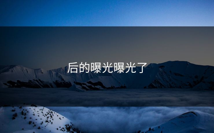 后的曝光曝光了