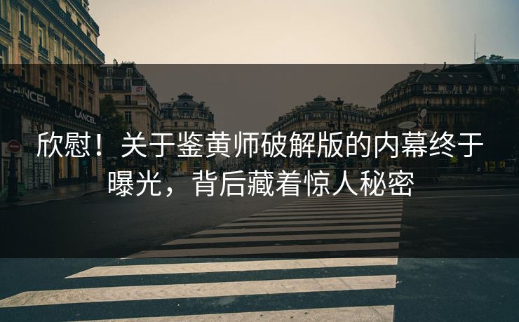 欣慰！关于鉴黄师破解版的内幕终于曝光，背后藏着惊人秘密