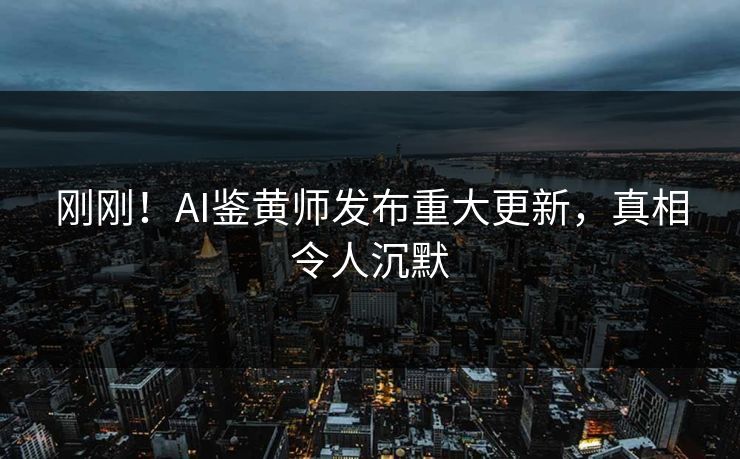 刚刚！AI鉴黄师发布重大更新，真相令人沉默