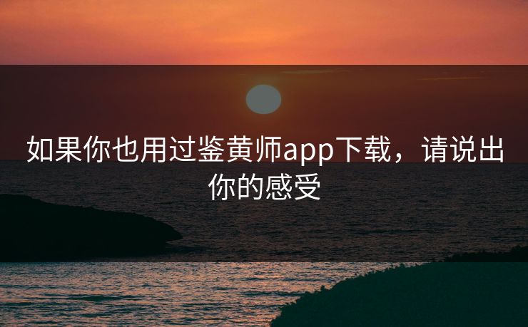 如果你也用过鉴黄师app下载，请说出你的感受
