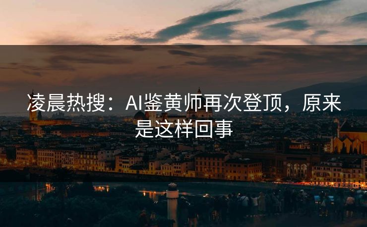 凌晨热搜：AI鉴黄师再次登顶，原来是这样回事
