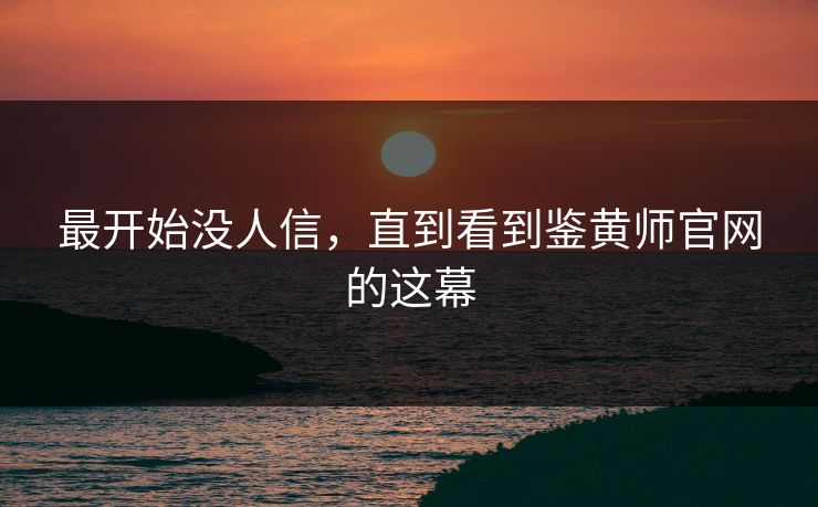 最开始没人信，直到看到鉴黄师官网的这幕