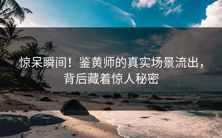 惊呆瞬间！鉴黄师的真实场景流出，背后藏着惊人秘密