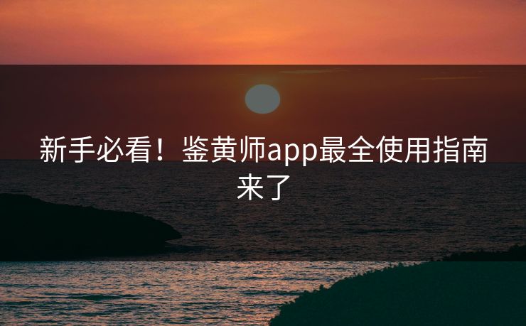 新手必看！鉴黄师app最全使用指南来了