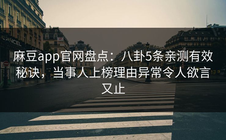 麻豆app官网盘点：八卦5条亲测有效秘诀，当事人上榜理由异常令人欲言又止