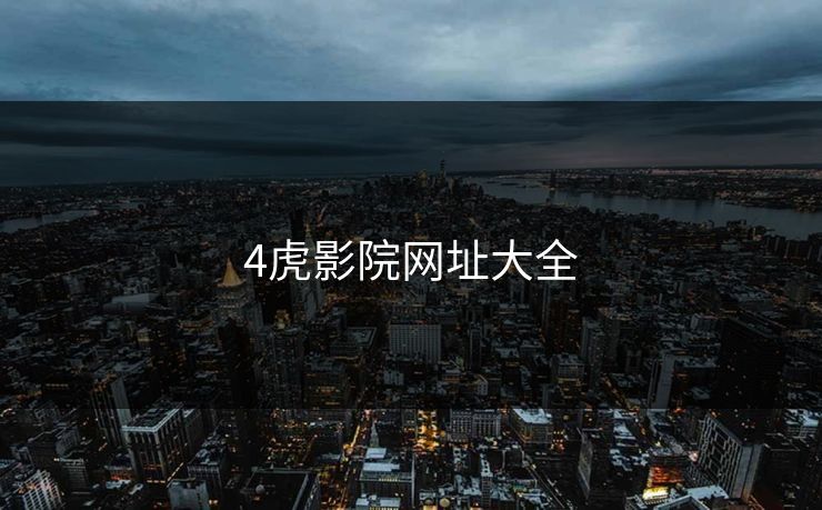4虎影院网址大全 4虎影院网址大全