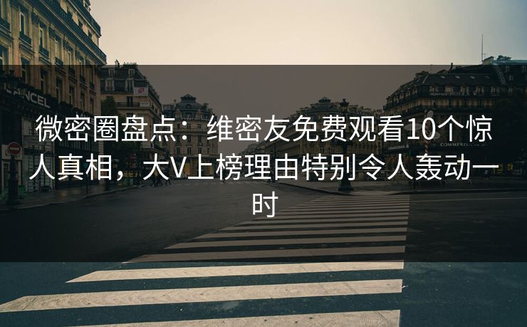 微密圈盘点:维密友免费观看10个惊人真相,大V上榜理由特别令人轰动一时 微密圈盘点:维密友免费观看10个惊人真相,大V上榜理由特别令人轰动一时