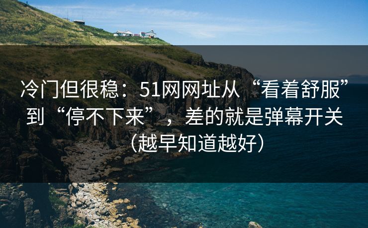 冷门但很稳:51网网址从“看着舒服”到“停不下来”,差的就是弹幕开关(越早知道越好) 冷门但很稳:51网网址从“看着舒服”到“停不下来”,差的就是弹幕开关(越早知道越好)