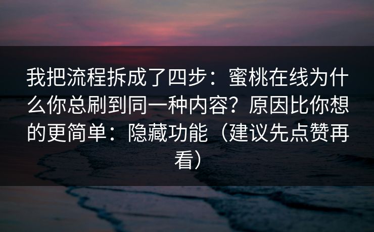 我把流程拆成了四步:蜜桃在线为什么你总刷到同一种内容?原因比你想的更简单:隐藏功能(建议先点赞再看) 我把流程拆成了四步:蜜桃在线为什么你总刷到同一种内容?原因比你想的更简单:隐藏功能(建议先点赞再看)
